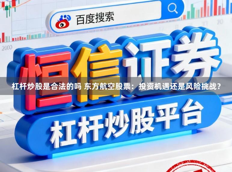 杠杆炒股是合法的吗 东方航空股票：投资机遇还是风险挑战？