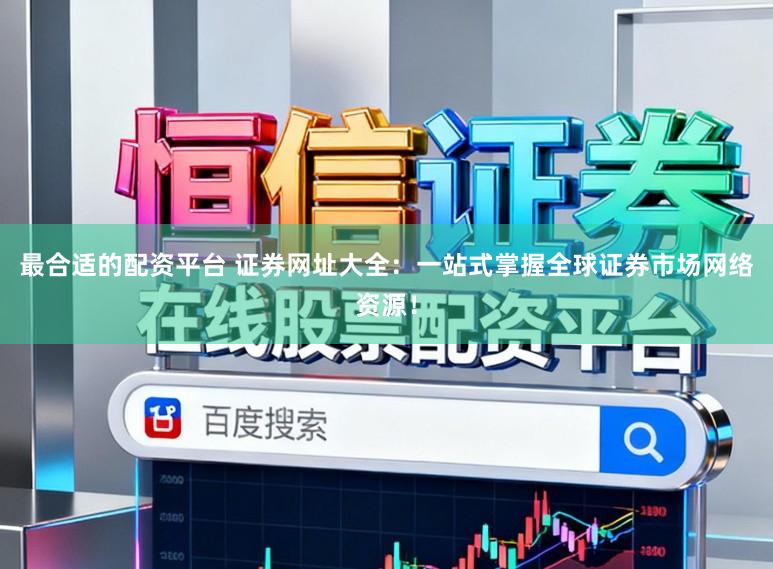 最合适的配资平台 证券网址大全：一站式掌握全球证券市场网络资源！