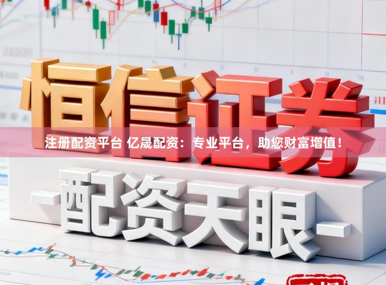 注册配资平台 亿晟配资：专业平台，助您财富增值！