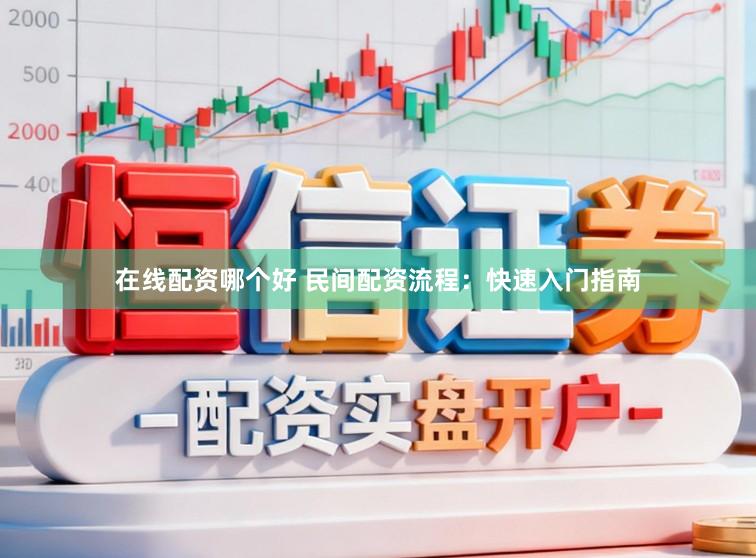 在线配资哪个好 民间配资流程：快速入门指南