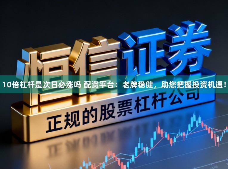 10倍杠杆是次日必涨吗 配资平台：老牌稳健，助您把握投资机遇！