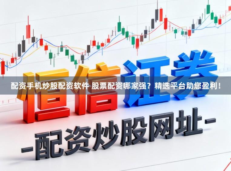 配资手机炒股配资软件 股票配资哪家强？精选平台助您盈利！