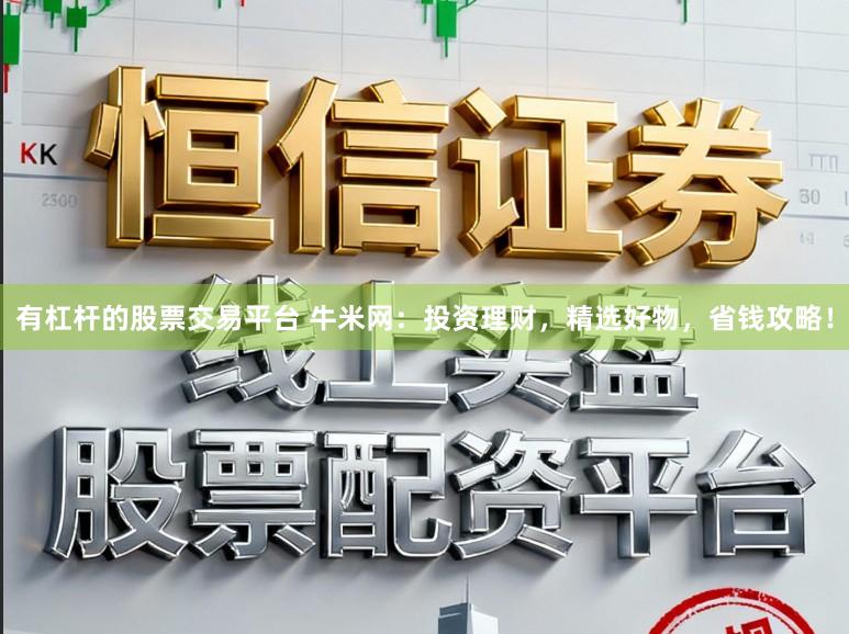 有杠杆的股票交易平台 牛米网：投资理财，精选好物，省钱攻略！