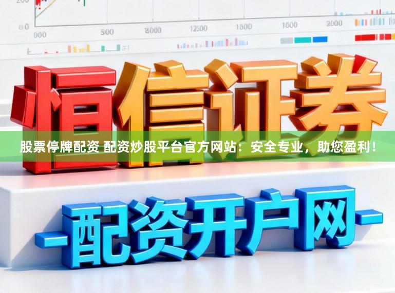 股票停牌配资 配资炒股平台官方网站：安全专业，助您盈利！