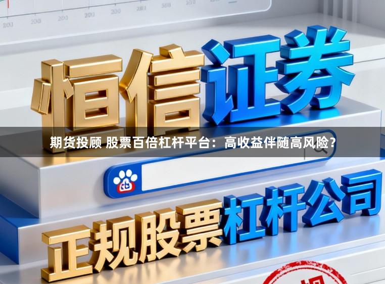 期货投顾 股票百倍杠杆平台：高收益伴随高风险？