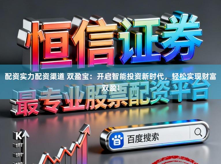 配资实力配资渠道 双盈宝：开启智能投资新时代，轻松实现财富双盈！