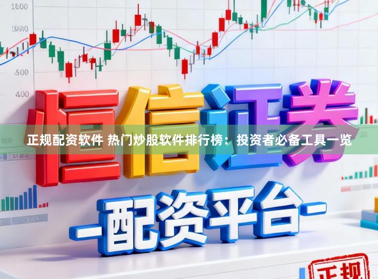 正规配资软件 热门炒股软件排行榜：投资者必备工具一览