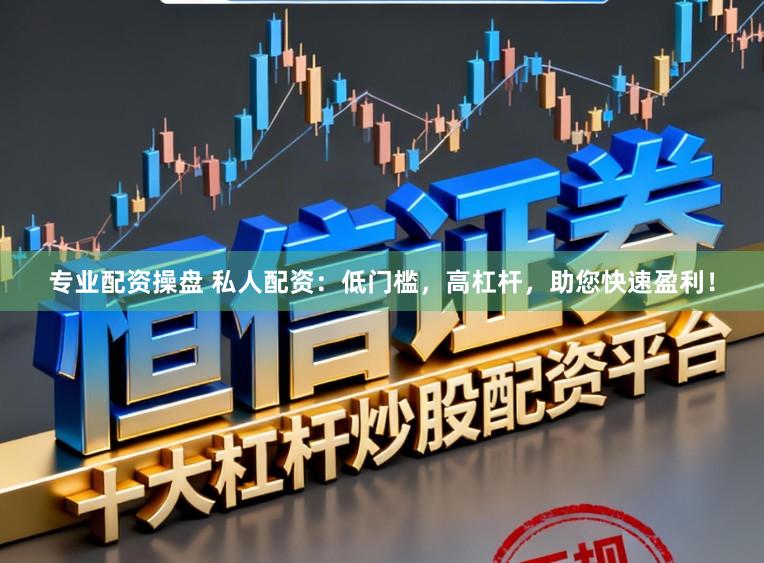 专业配资操盘 私人配资：低门槛，高杠杆，助您快速盈利！