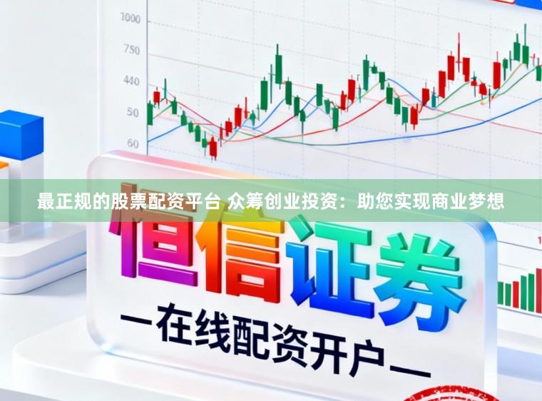 最正规的股票配资平台 众筹创业投资：助您实现商业梦想