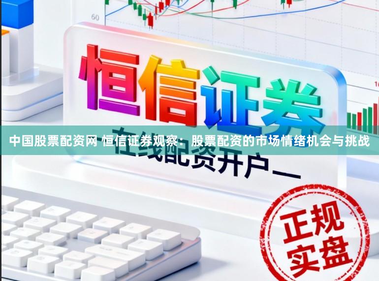 中国股票配资网 恒信证券观察：股票配资的市场情绪机会与挑战