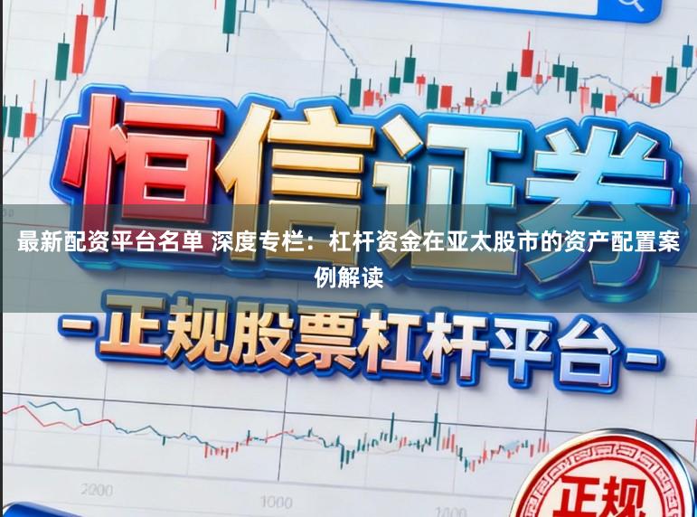 最新配资平台名单 深度专栏：杠杆资金在亚太股市的资产配置案例解读