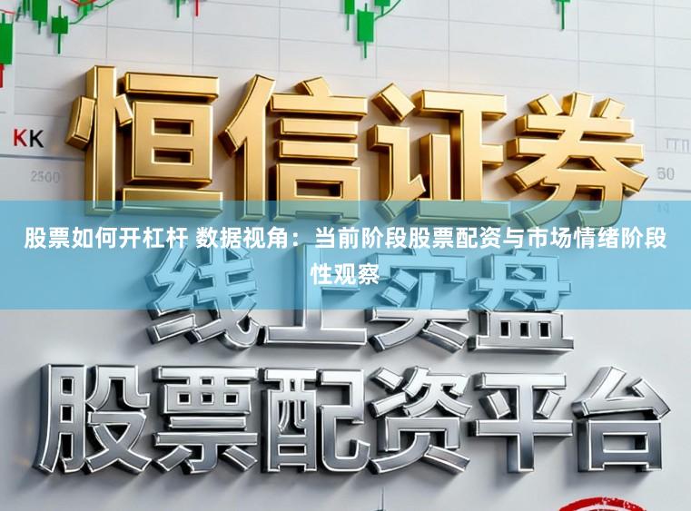 股票如何开杠杆 数据视角：当前阶段股票配资与市场情绪阶段性观察