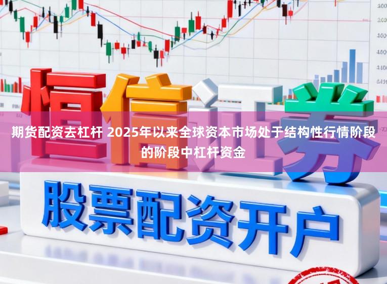 期货配资去杠杆 2025年以来全球资本市场处于结构性行情阶段的阶段中杠杆资金