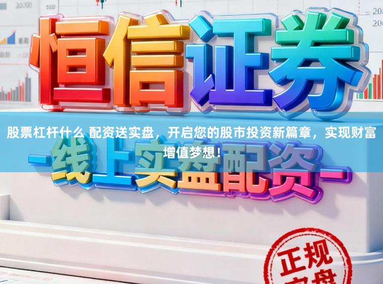 股票杠杆什么 配资送实盘，开启您的股市投资新篇章，实现财富增值梦想！