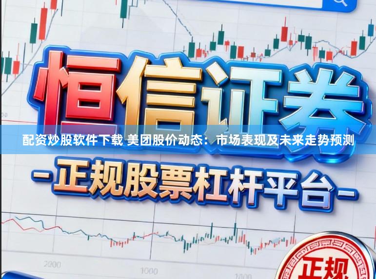 配资炒股软件下载 美团股价动态：市场表现及未来走势预测
