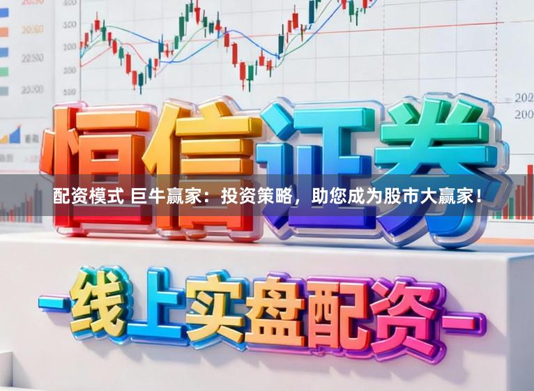 配资模式 巨牛赢家：投资策略，助您成为股市大赢家！