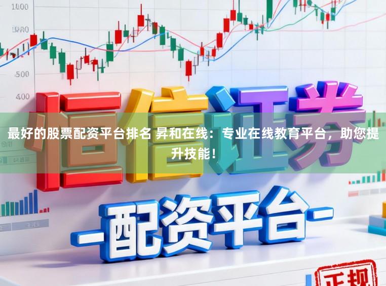 最好的股票配资平台排名 昇和在线：专业在线教育平台，助您提升技能！