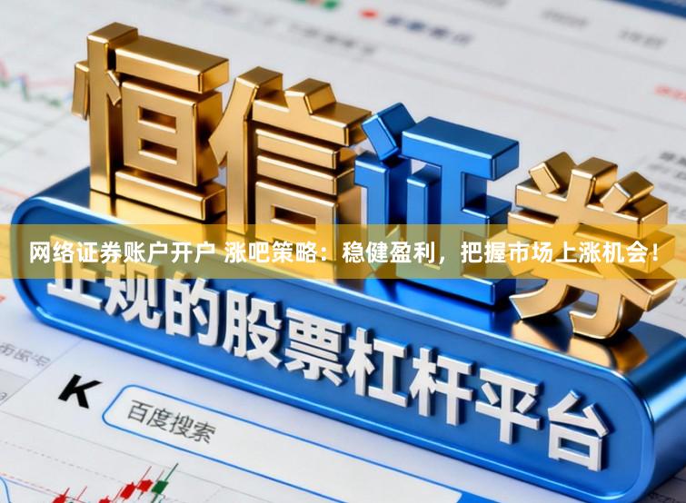 网络证券账户开户 涨吧策略：稳健盈利，把握市场上涨机会！