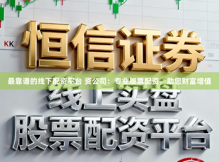 最靠谱的线下配资平台 资公司：专业股票配资，助您财富增值