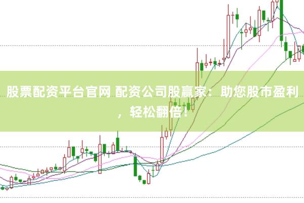 股票配资平台官网 配资公司股赢家：助您股市盈利，轻松翻倍！