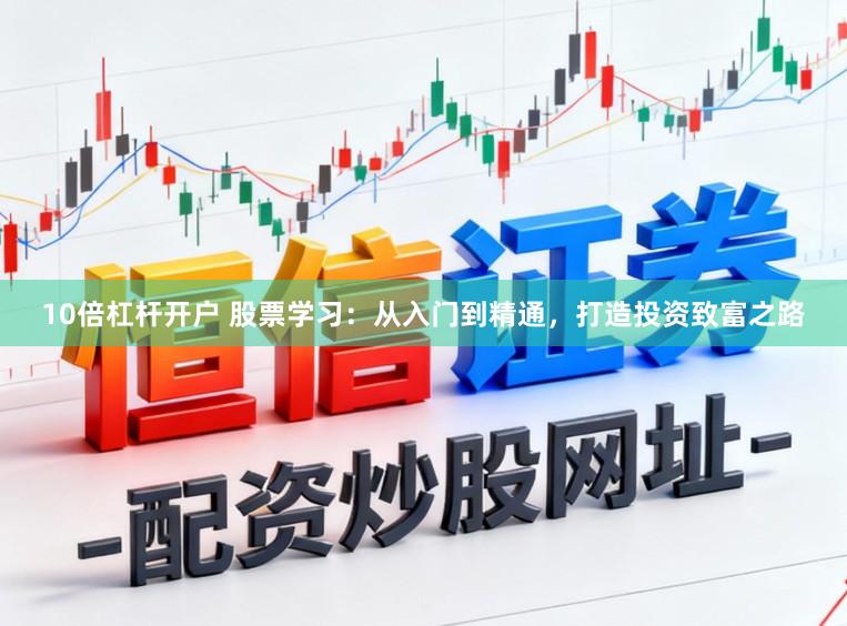 10倍杠杆开户 股票学习：从入门到精通，打造投资致富之路