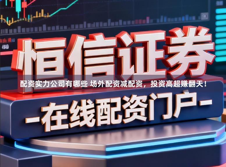 配资实力公司有哪些 场外配资减配资，投资高超赚翻天！
