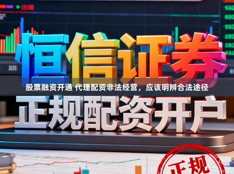 股票融资开通 代理配资非法经营，应该明辨合法途径