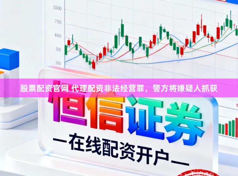 股票配资官网 代理配资非法经营罪，警方将嫌疑人抓获