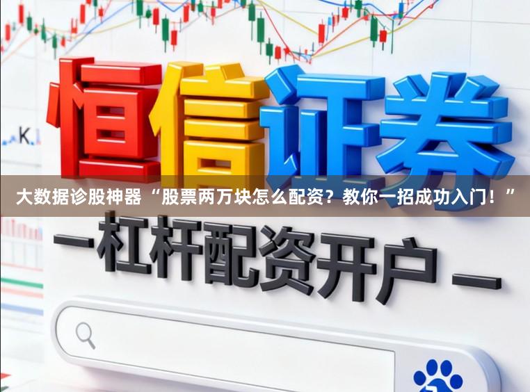 大数据诊股神器 “股票两万块怎么配资？教你一招成功入门！”