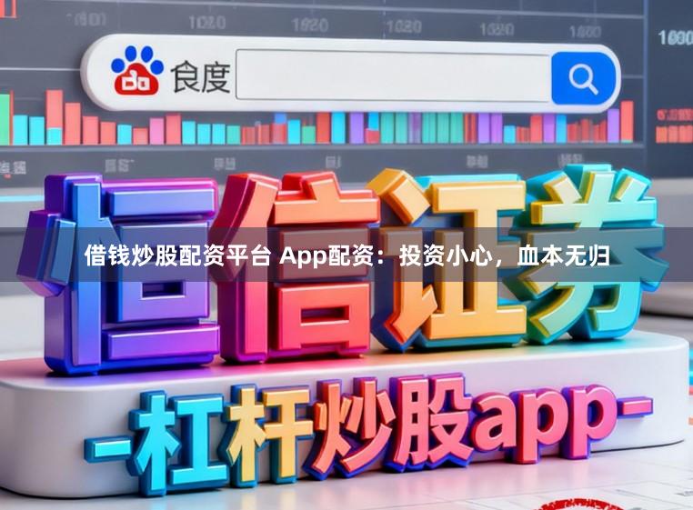 借钱炒股配资平台 App配资：投资小心，血本无归