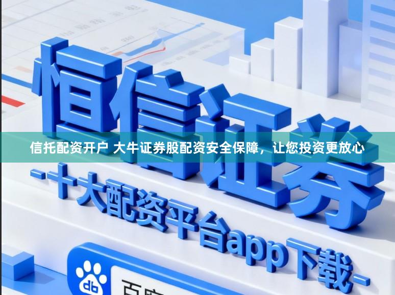 信托配资开户 大牛证券股配资安全保障，让您投资更放心