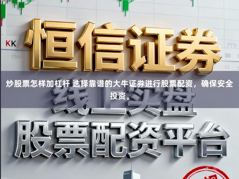 炒股票怎样加杠杆 选择靠谱的大牛证券进行股票配资，确保安全投资。
