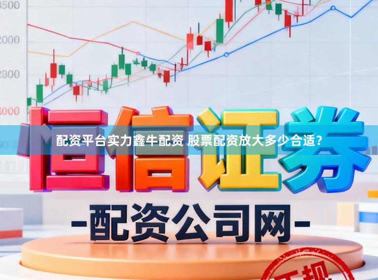 配资平台实力鑫牛配资 股票配资放大多少合适？