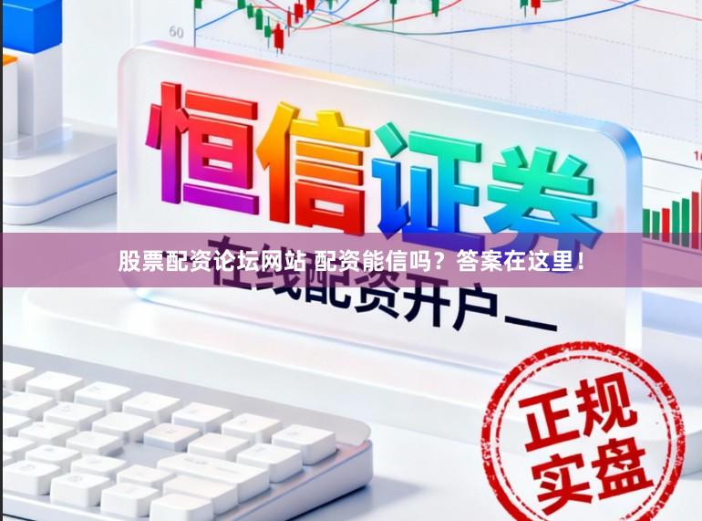 股票配资论坛网站 配资能信吗？答案在这里！