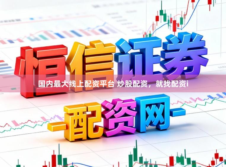 国内最大线上配资平台 炒股配资，就找配资i