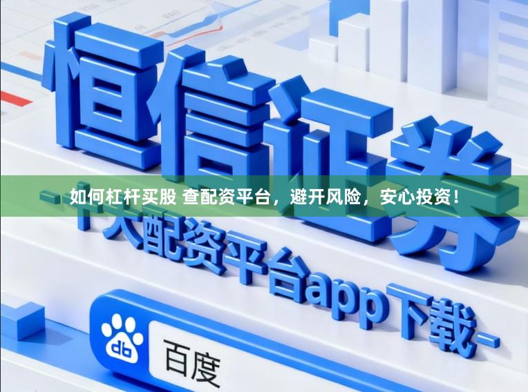 如何杠杆买股 查配资平台，避开风险，安心投资！