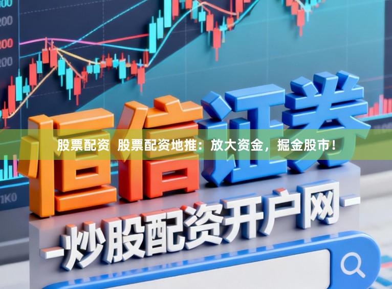 股票配资  股票配资地推：放大资金，掘金股市！