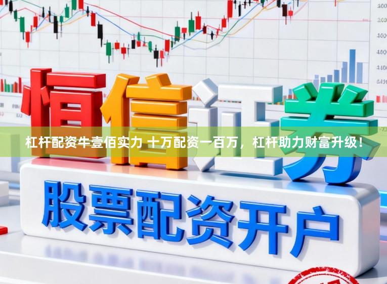 杠杆配资牛壹佰实力 十万配资一百万，杠杆助力财富升级！