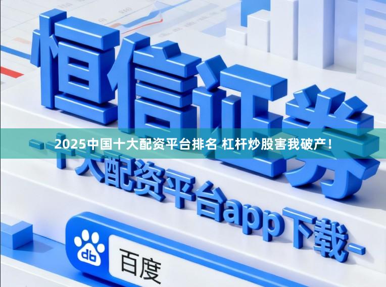 2025中国十大配资平台排名 杠杆炒股害我破产！