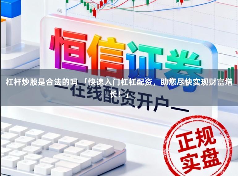 杠杆炒股是合法的吗 「快速入门杠杠配资，助您尽快实现财富增长！」