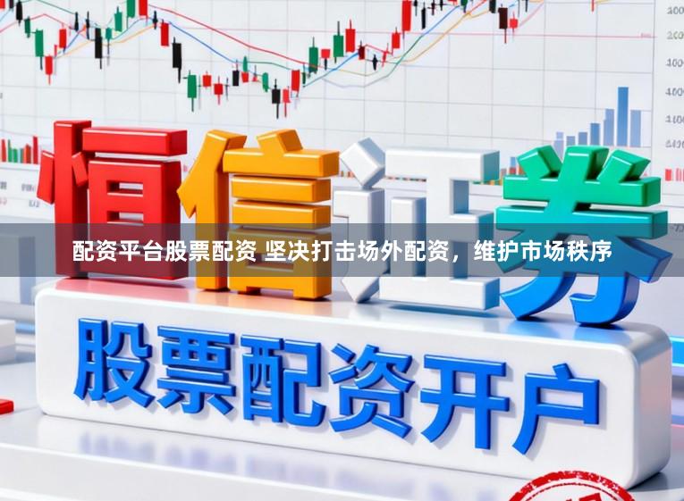 配资平台股票配资 坚决打击场外配资，维护市场秩序