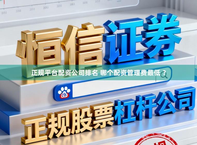 正规平台配资公司排名 哪个配资管理费最低 ？