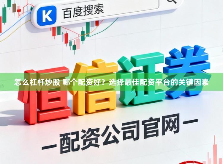 怎么杠杆炒股 哪个配资好？选择最佳配资平台的关键因素