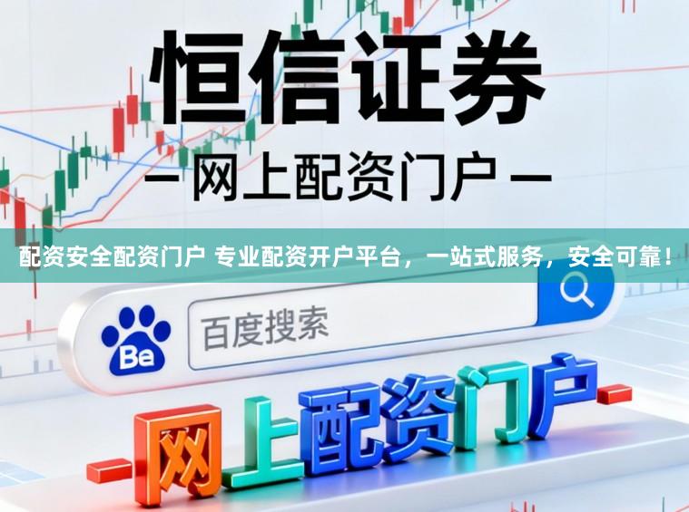 配资安全配资门户 专业配资开户平台，一站式服务，安全可靠！