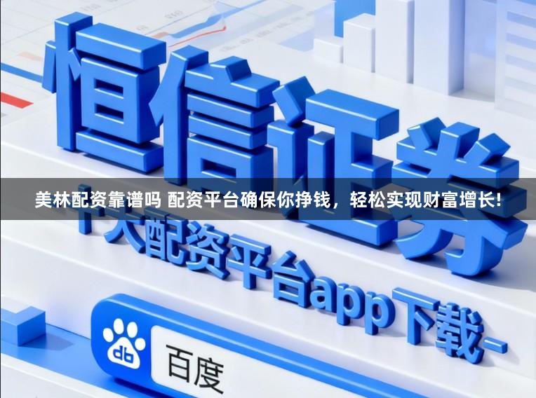 美林配资靠谱吗 配资平台确保你挣钱，轻松实现财富增长!