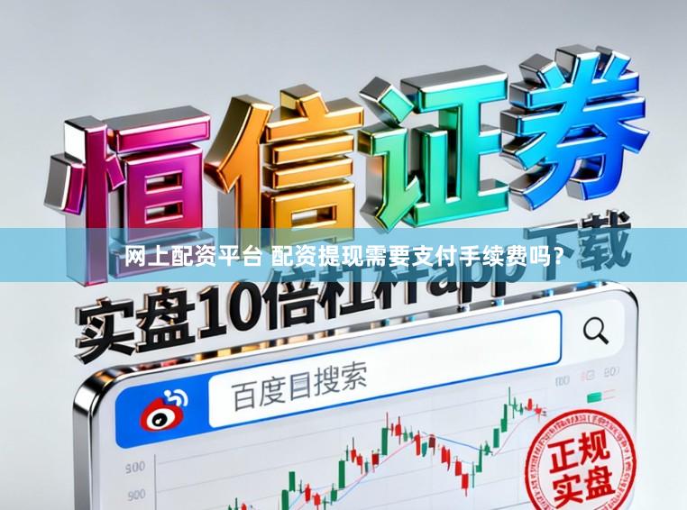 网上配资平台 配资提现需要支付手续费吗？