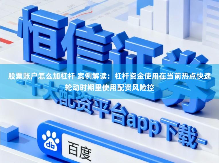 股票账户怎么加杠杆 案例解读：杠杆资金使用在当前热点快速轮动时期里使用配资风险控