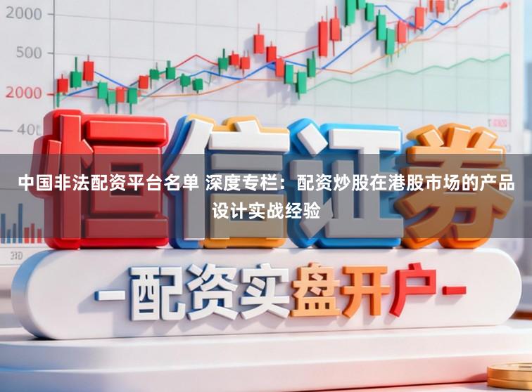 中国非法配资平台名单 深度专栏：配资炒股在港股市场的产品设计实战经验