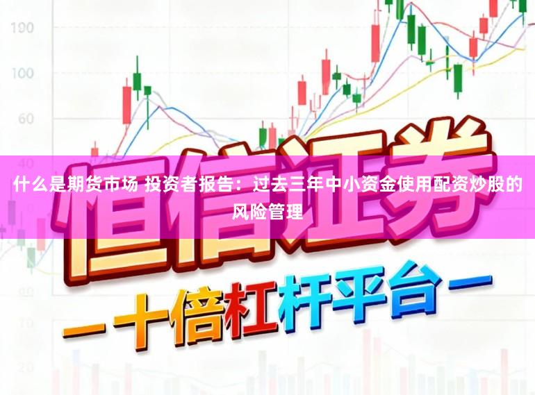 什么是期货市场 投资者报告：过去三年中小资金使用配资炒股的风险管理